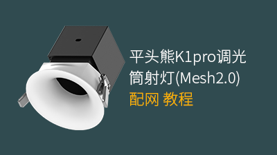 平头熊K1pro调光筒射灯(Mesh2.0)配网教程